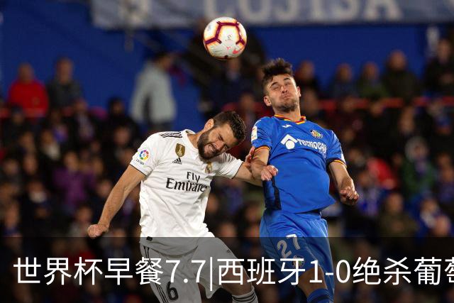 世界杯早餐7.7|西班牙1-0绝杀葡萄牙 中国男篮世预赛大胜中国台北
