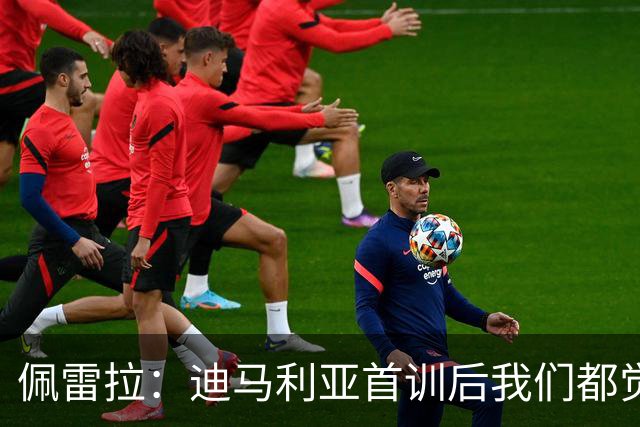 佩雷拉：迪马利亚首训后我们都觉得有他能夺冠