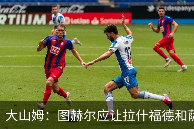 大山姆：图赫尔应让拉什福德和萨卡首发 戈登和马杜埃凯表现不行