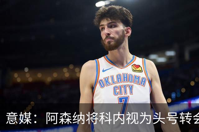 意媒：阿森纳将科内视为头号转会目标，罗马要在月底前卖一名球员