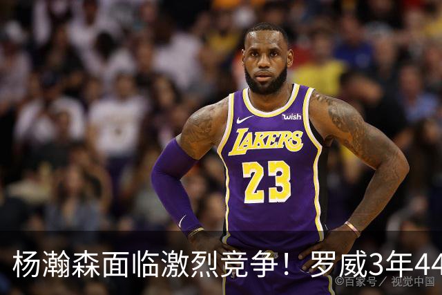 杨瀚森面临激烈竞争！罗威3年4400万美元续约开拓者