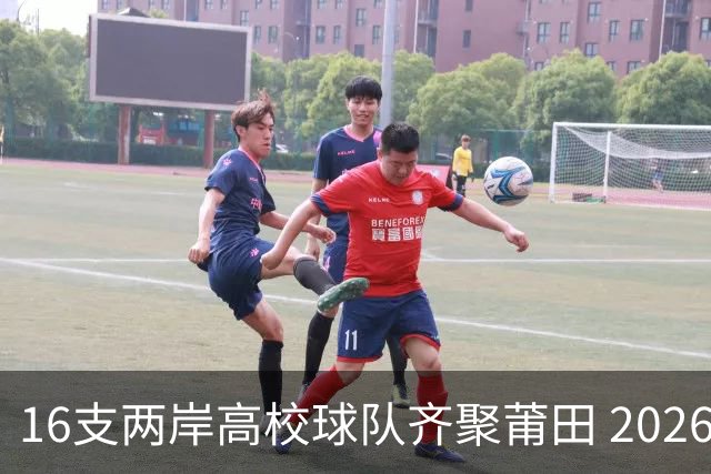 16支两岸高校球队齐聚莆田 2026海峡两岸大学生篮球赛7月18日开赛