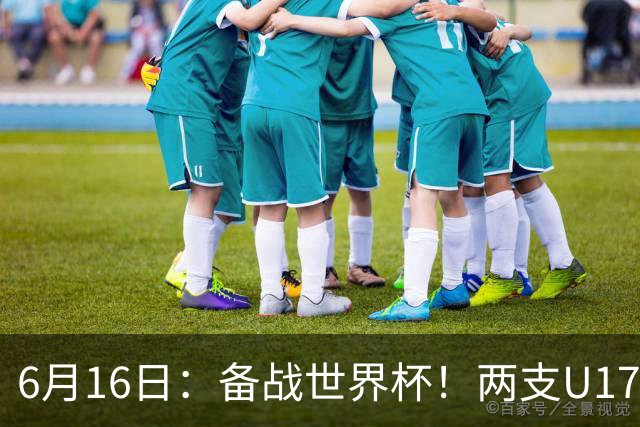 6月16日：备战世界杯！两支U17国少队战英超德甲西甲豪门赛程如下