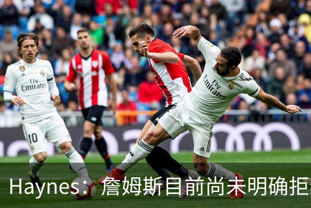 Haynes：詹姆斯目前尚未明确拒绝任何致电的球队 没给出明确答复